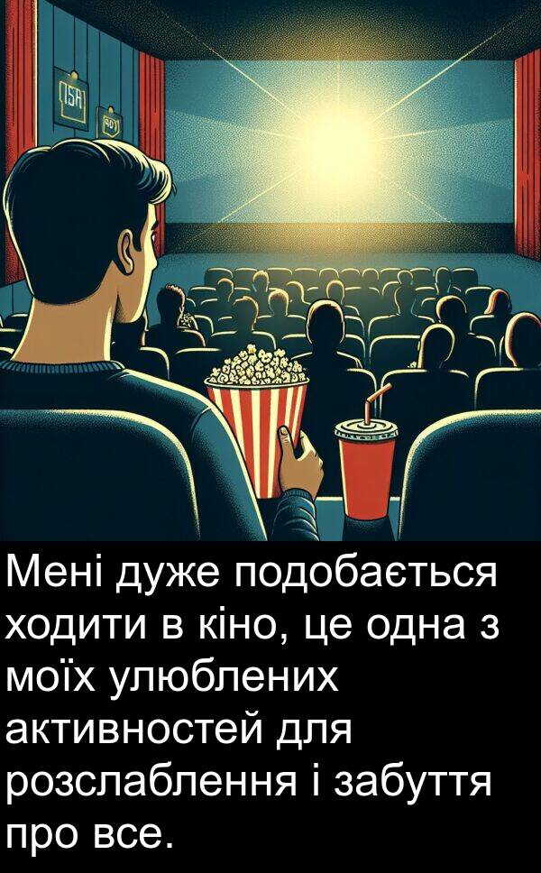 активностей: Мені дуже подобається ходити в кіно, це одна з моїх улюблених активностей для розслаблення і забуття про все.