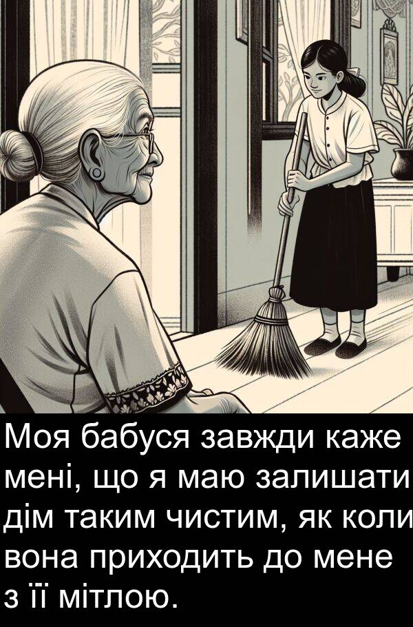 маю: Моя бабуся завжди каже мені, що я маю залишати дім таким чистим, як коли вона приходить до мене з її мітлою.