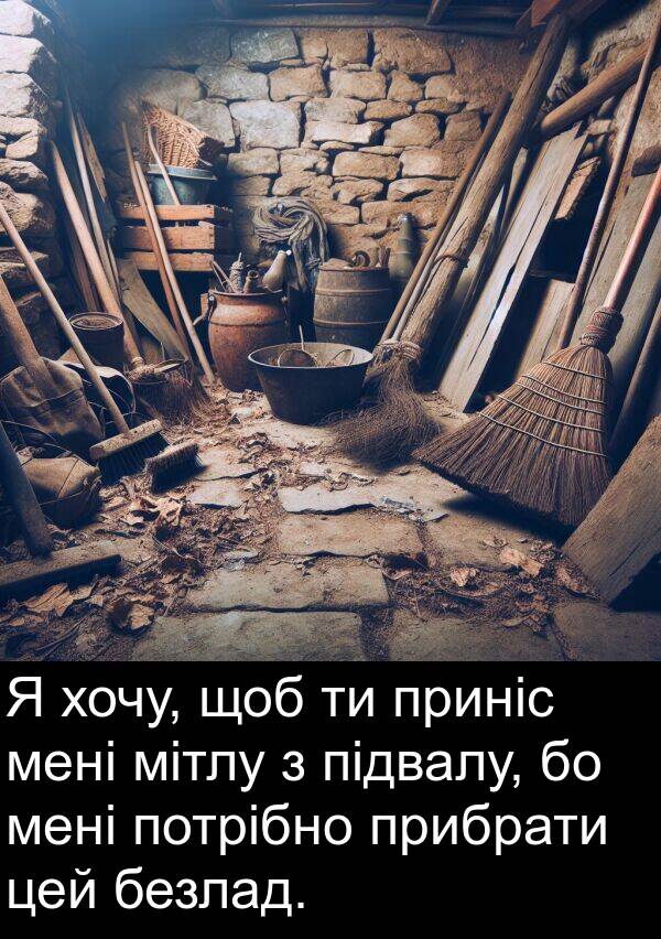 підвалу: Я хочу, щоб ти приніс мені мітлу з підвалу, бо мені потрібно прибрати цей безлад.