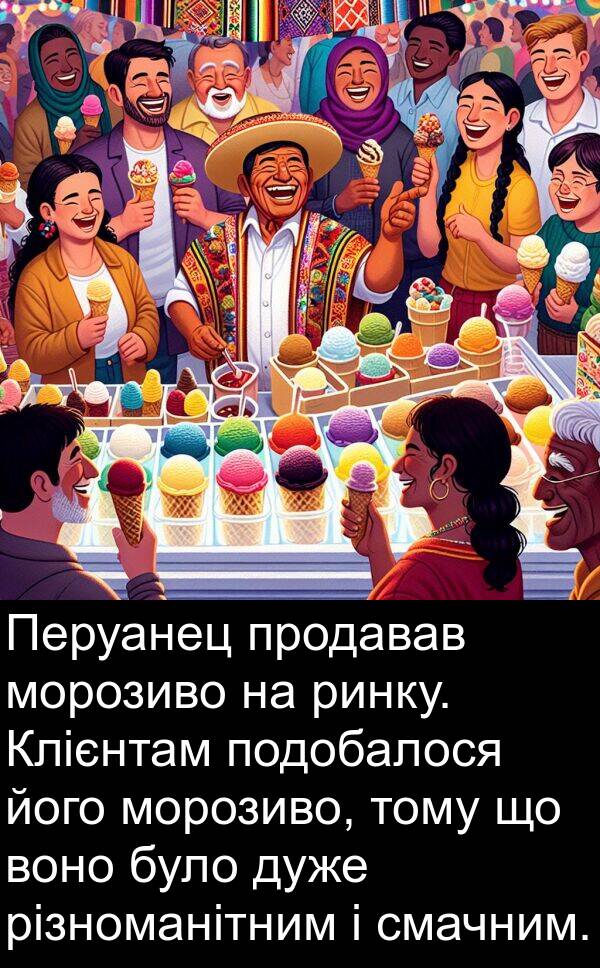 різноманітним: Перуанец продавав морозиво на ринку. Клієнтам подобалося його морозиво, тому що воно було дуже різноманітним і смачним.