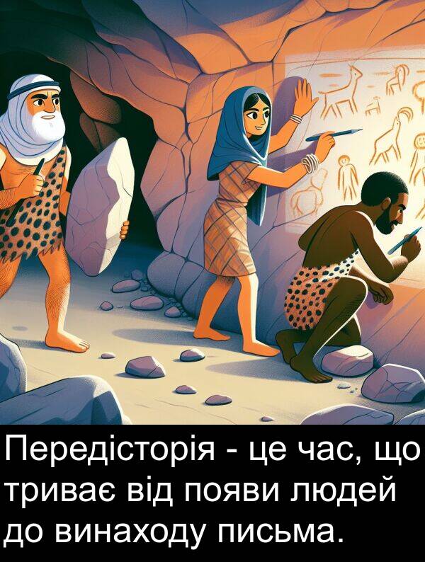 людей: Передісторія - це час, що триває від появи людей до винаходу письма.