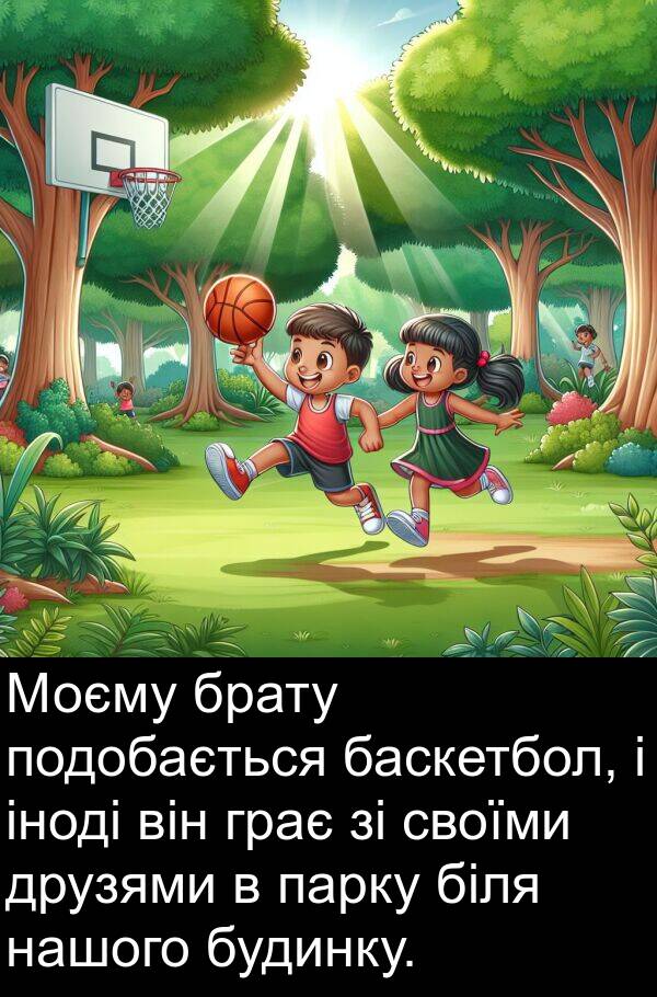 парку: Моєму брату подобається баскетбол, і іноді він грає зі своїми друзями в парку біля нашого будинку.