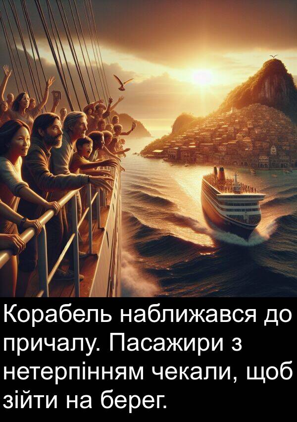 зійти: Корабель наближався до причалу. Пасажири з нетерпінням чекали, щоб зійти на берег.