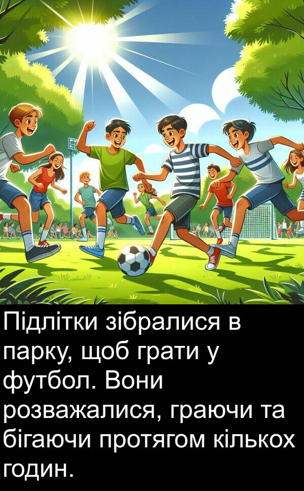 зібралися: Підлітки зібралися в парку, щоб грати у футбол. Вони розважалися, граючи та бігаючи протягом кількох годин.