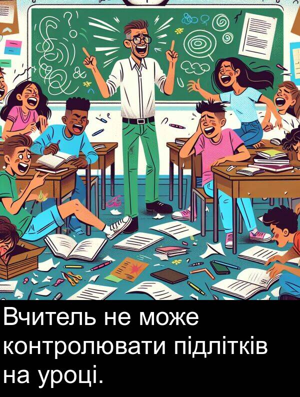 підлітків: Вчитель не може контролювати підлітків на уроці.