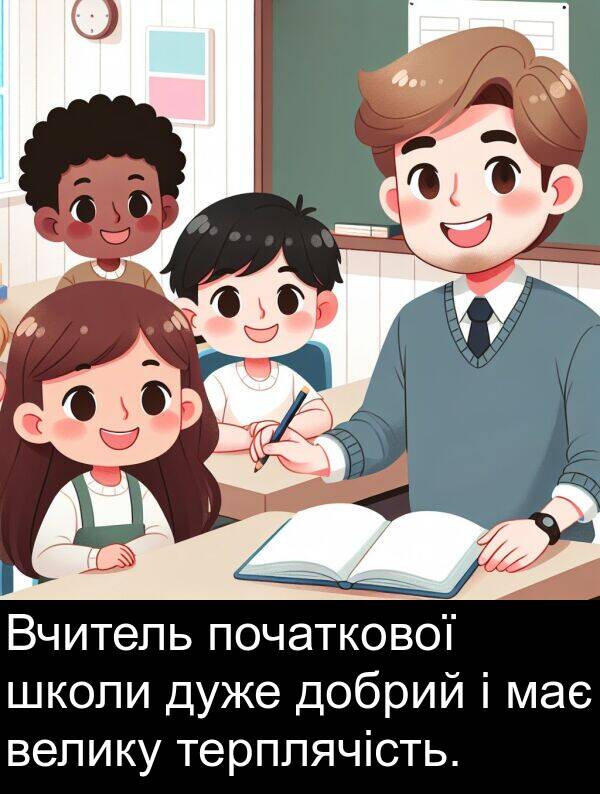 терплячість: Вчитель початкової школи дуже добрий і має велику терплячість.