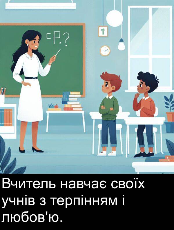 терпінням: Вчитель навчає своїх учнів з терпінням і любов'ю.