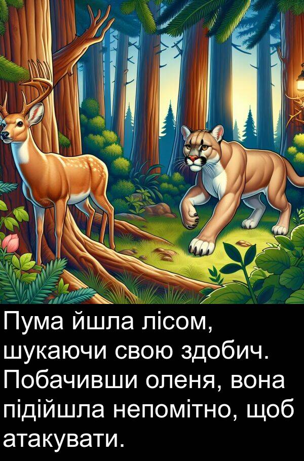 атакувати: Пума йшла лісом, шукаючи свою здобич. Побачивши оленя, вона підійшла непомітно, щоб атакувати.