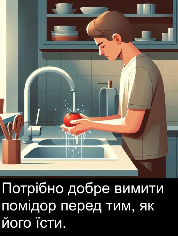 його: Потрібно добре вимити помідор перед тим, як його їсти.