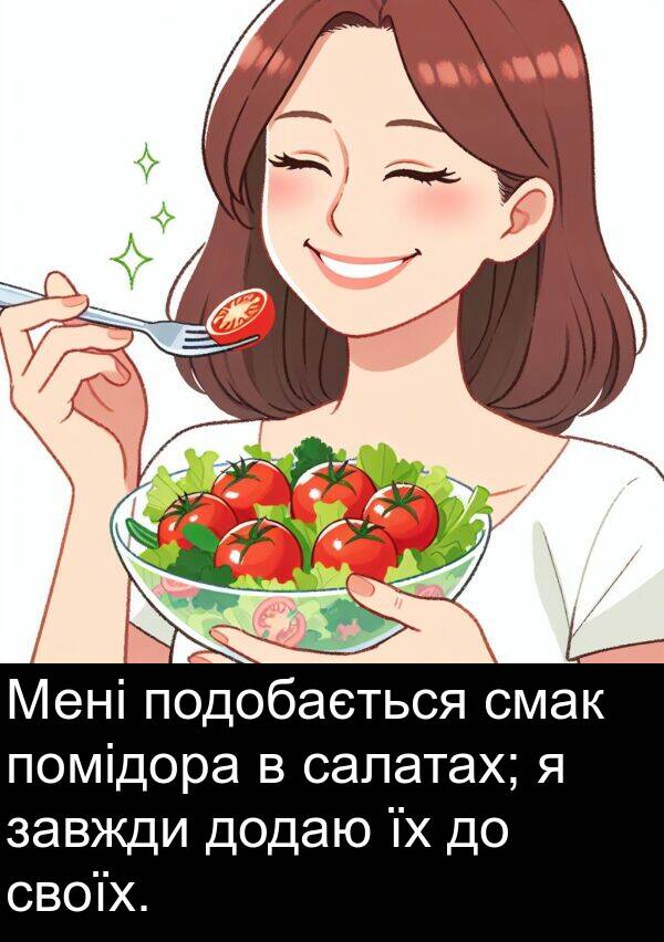 салатах: Мені подобається смак помідора в салатах; я завжди додаю їх до своїх.