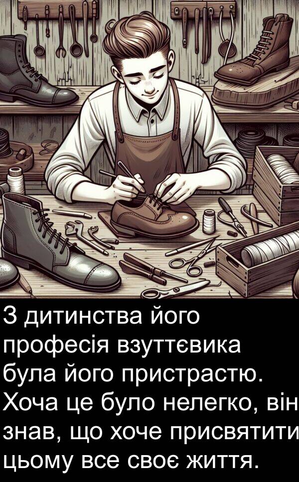 дитинства: З дитинства його професія взуттєвика була його пристрастю. Хоча це було нелегко, він знав, що хоче присвятити цьому все своє життя.