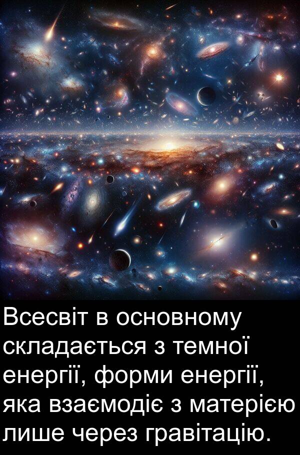 матерією: Всесвіт в основному складається з темної енергії, форми енергії, яка взаємодіє з матерією лише через гравітацію.