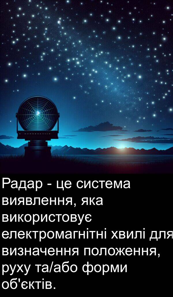 електромагнітні: Радар - це система виявлення, яка використовує електромагнітні хвилі для визначення положення, руху та/або форми об'єктів.