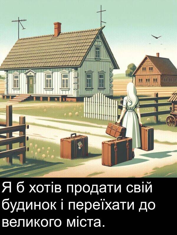 міста: Я б хотів продати свій будинок і переїхати до великого міста.