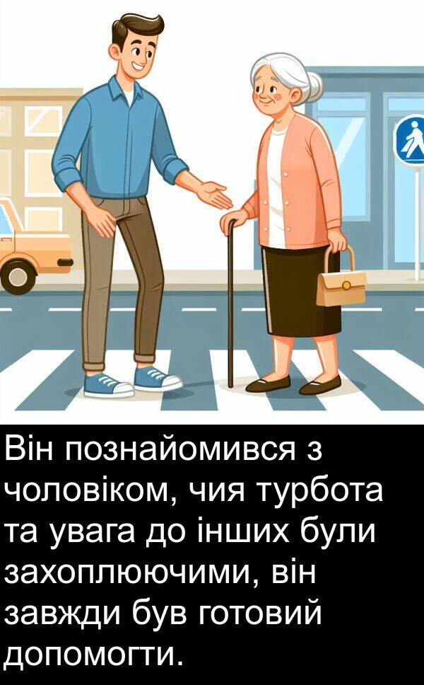 інших: Він познайомився з чоловіком, чия турбота та увага до інших були захоплюючими, він завжди був готовий допомогти.