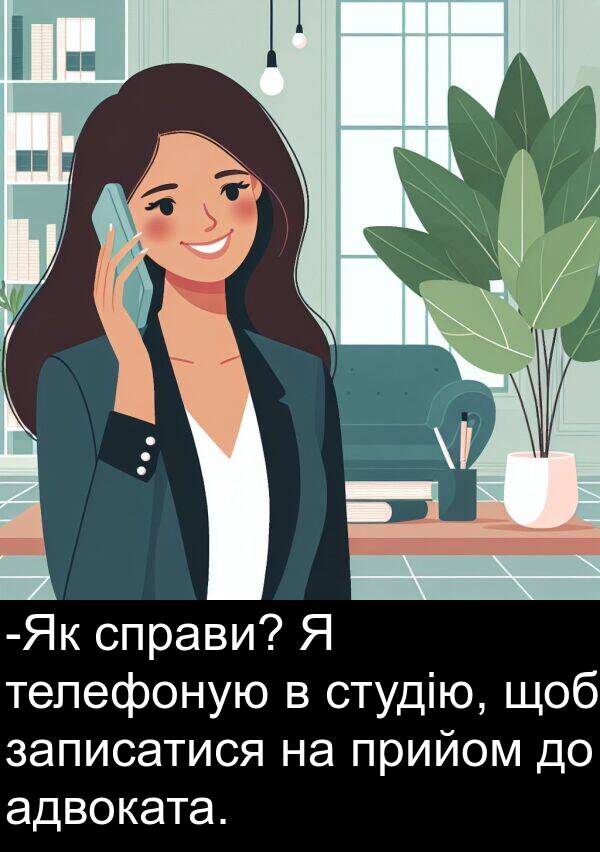 адвоката: -Як справи? Я телефоную в студію, щоб записатися на прийом до адвоката.