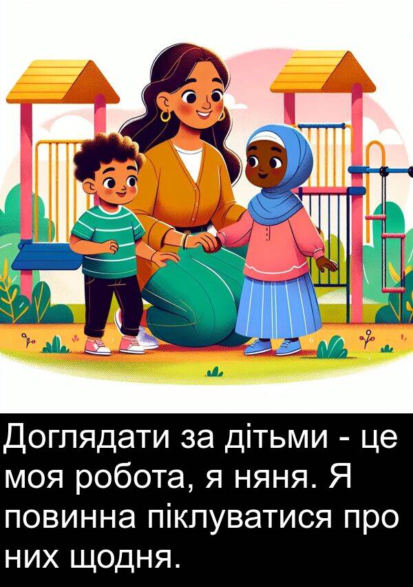 піклуватися: Доглядати за дітьми - це моя робота, я няня. Я повинна піклуватися про них щодня.