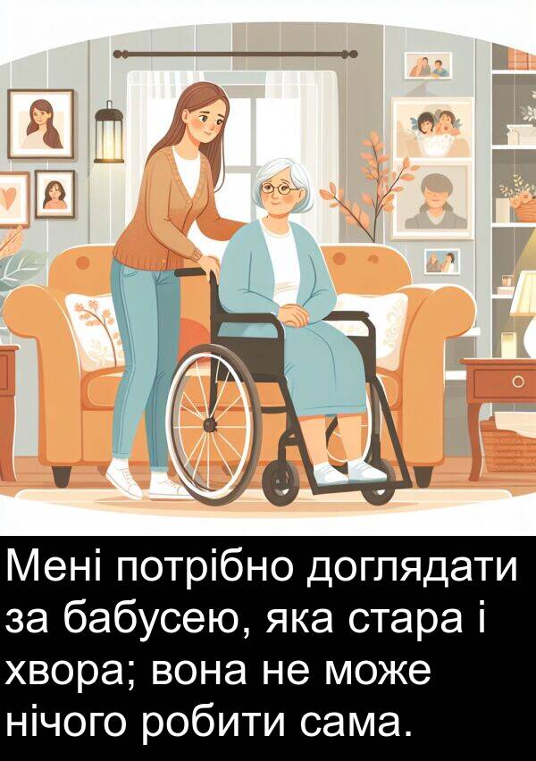 нічого: Мені потрібно доглядати за бабусею, яка стара і хвора; вона не може нічого робити сама.