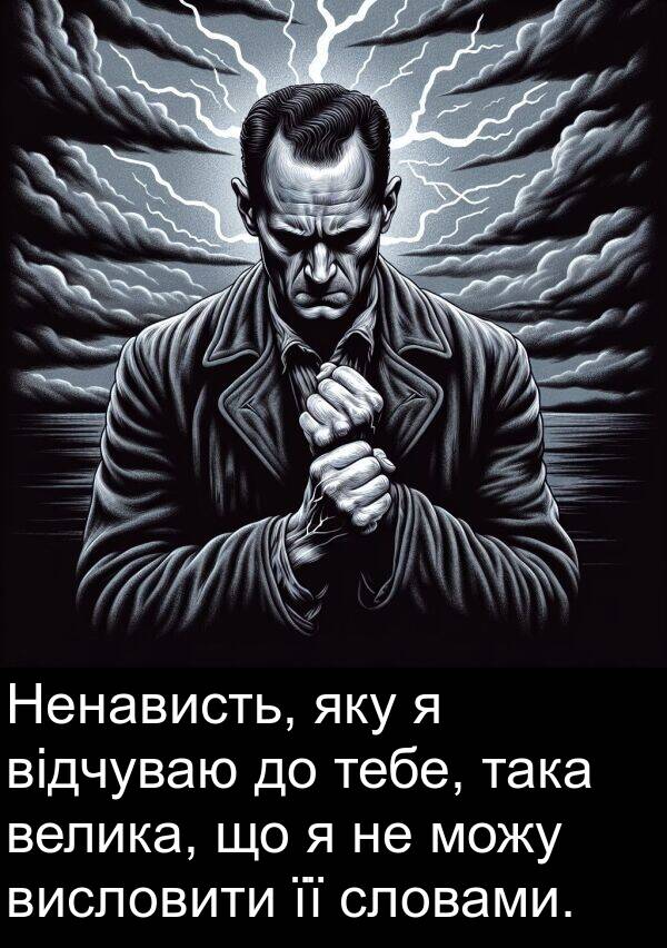 тебе: Ненависть, яку я відчуваю до тебе, така велика, що я не можу висловити її словами.