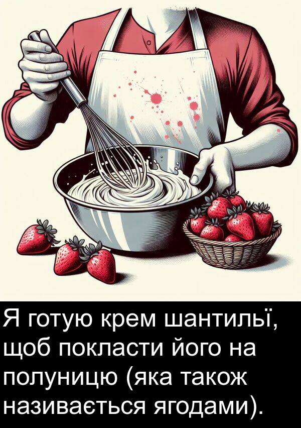 ягодами: Я готую крем шантильї, щоб покласти його на полуницю (яка також називається ягодами).