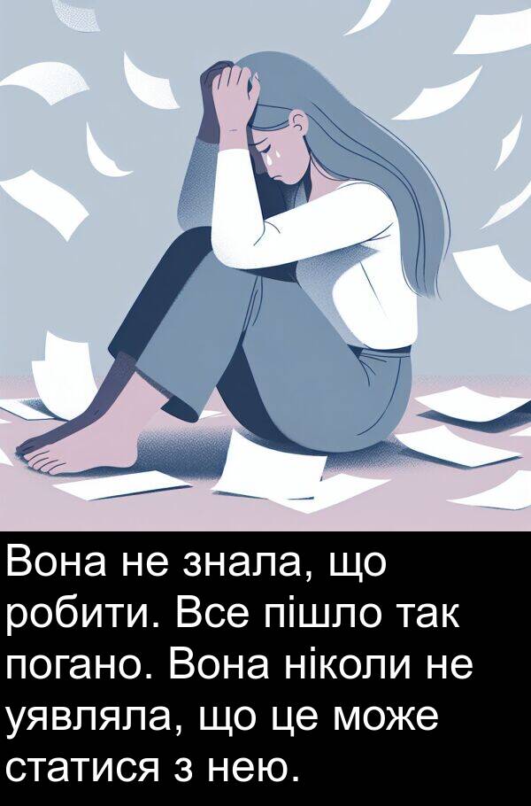 пішло: Вона не знала, що робити. Все пішло так погано. Вона ніколи не уявляла, що це може статися з нею.