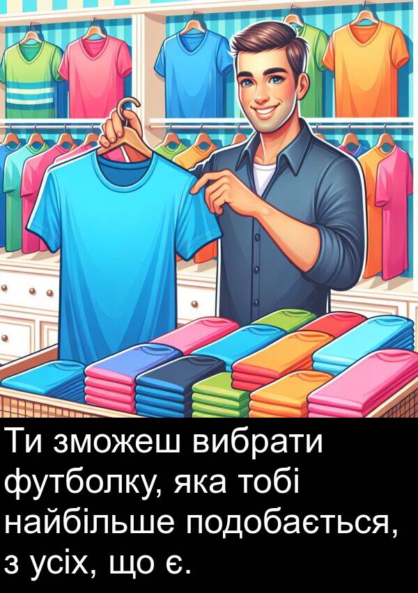 тобі: Ти зможеш вибрати футболку, яка тобі найбільше подобається, з усіх, що є.