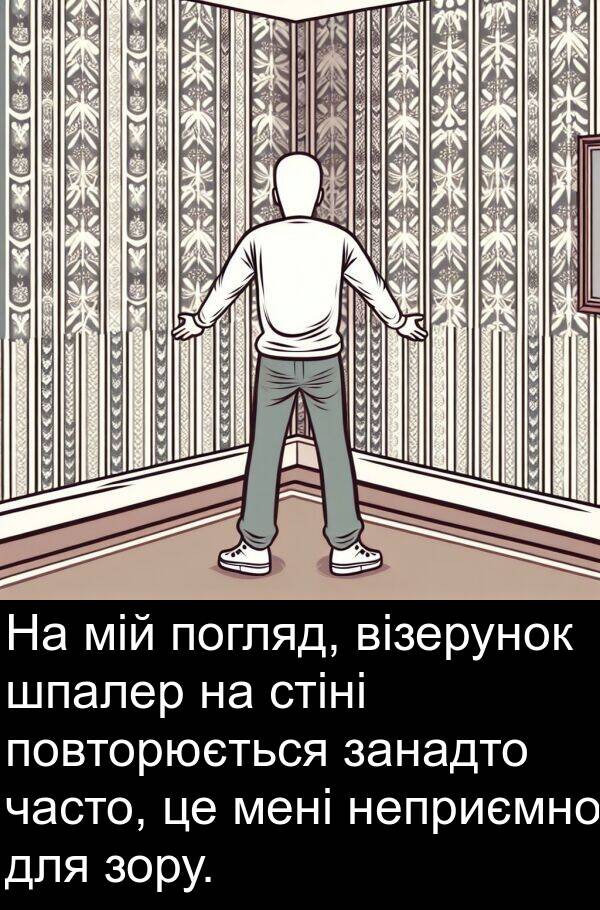 занадто: На мій погляд, візерунок шпалер на стіні повторюється занадто часто, це мені неприємно для зору.