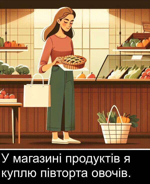 магазині: У магазині продуктів я куплю півторта овочів.