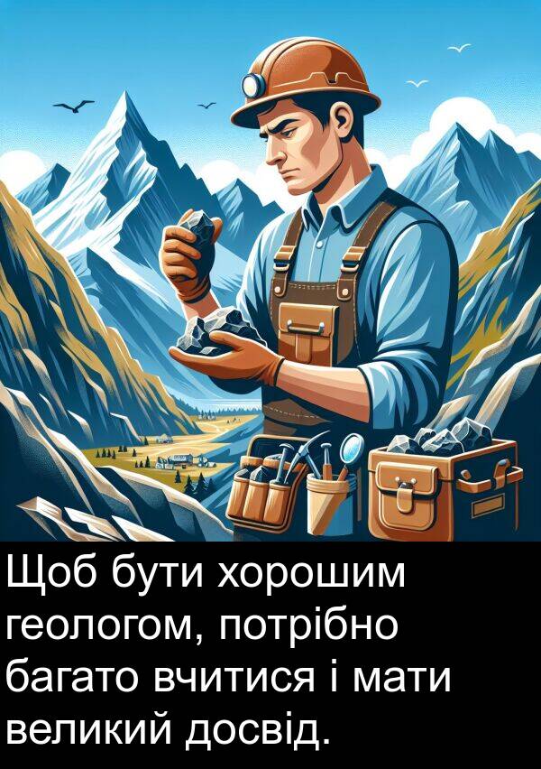 мати: Щоб бути хорошим геологом, потрібно багато вчитися і мати великий досвід.