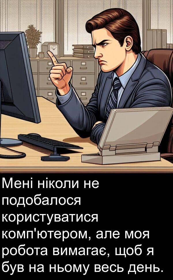 ніколи: Мені ніколи не подобалося користуватися комп'ютером, але моя робота вимагає, щоб я був на ньому весь день.