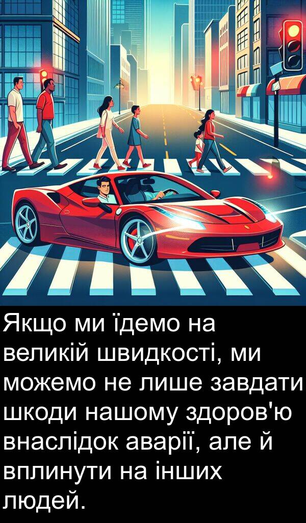 завдати: Якщо ми їдемо на великій швидкості, ми можемо не лише завдати шкоди нашому здоров'ю внаслідок аварії, але й вплинути на інших людей.