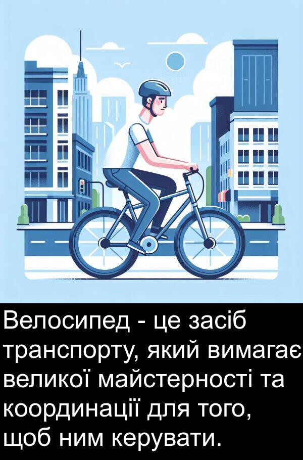 майстерності: Велосипед - це засіб транспорту, який вимагає великої майстерності та координації для того, щоб ним керувати.