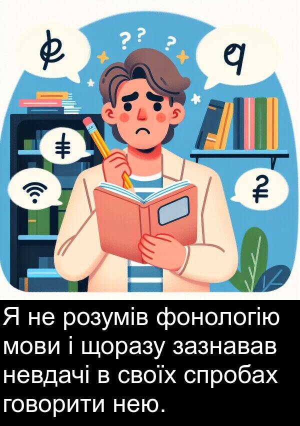 щоразу: Я не розумів фонологію мови і щоразу зазнавав невдачі в своїх спробах говорити нею.