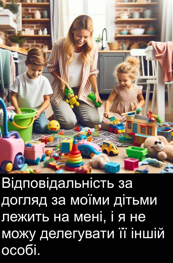 делегувати: Відповідальність за догляд за моїми дітьми лежить на мені, і я не можу делегувати її іншій особі.