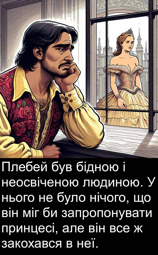 закохався: Плебей був бідною і неосвіченою людиною. У нього не було нічого, що він міг би запропонувати принцесі, але він все ж закохався в неї.