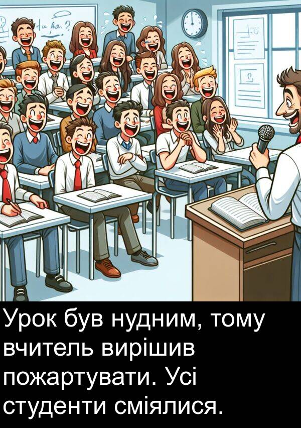 тому: Урок був нудним, тому вчитель вирішив пожартувати. Усі студенти сміялися.