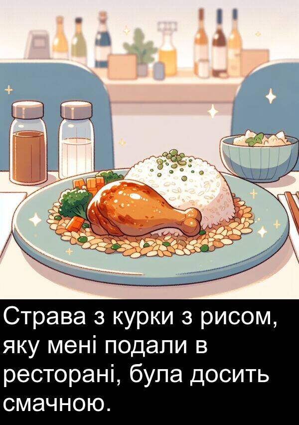 ресторані: Страва з курки з рисом, яку мені подали в ресторані, була досить смачною.