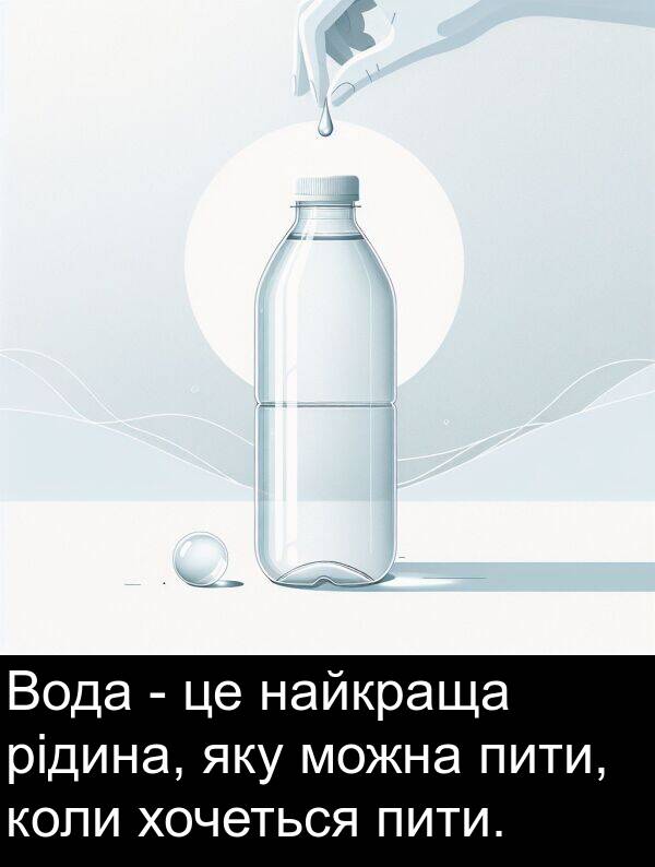 рідина: Вода - це найкраща рідина, яку можна пити, коли хочеться пити.