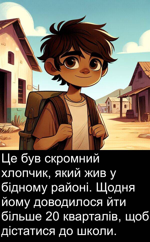 дістатися: Це був скромний хлопчик, який жив у бідному районі. Щодня йому доводилося йти більше 20 кварталів, щоб дістатися до школи.