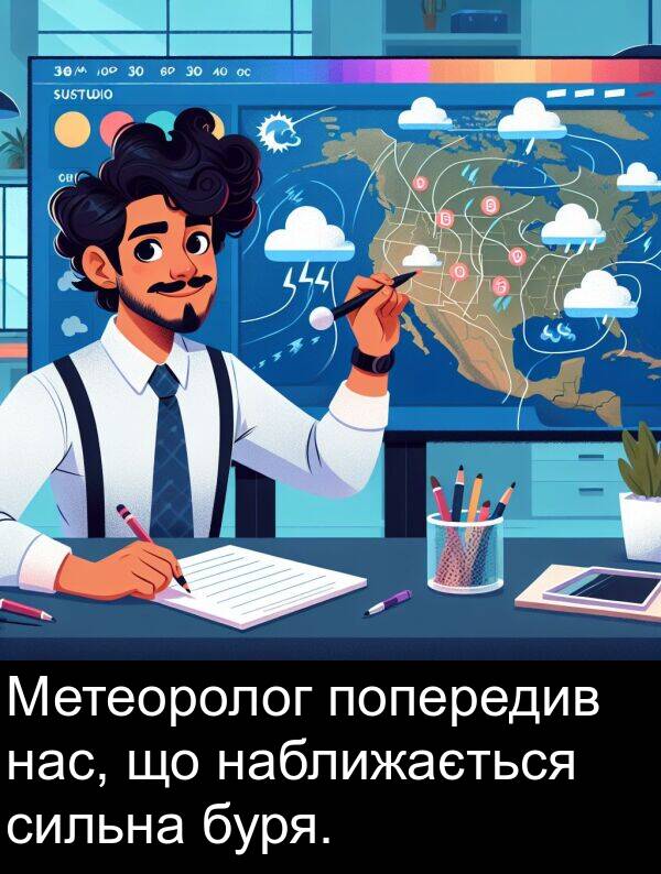 наближається: Метеоролог попередив нас, що наближається сильна буря.