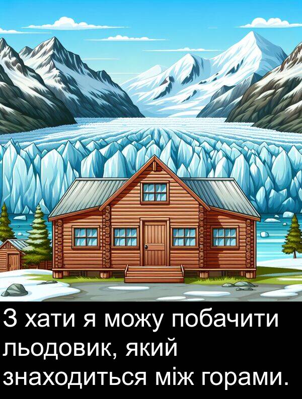 між: З хати я можу побачити льодовик, який знаходиться між горами.