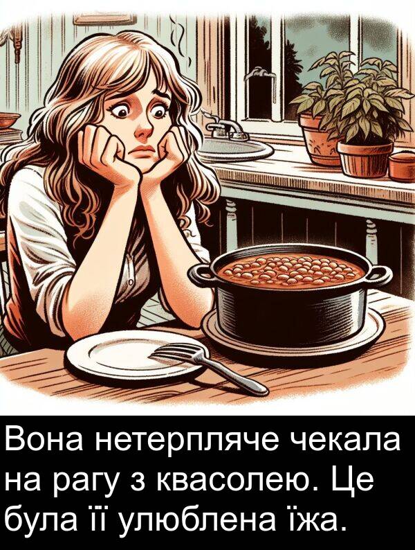 рагу: Вона нетерпляче чекала на рагу з квасолею. Це була її улюблена їжа.