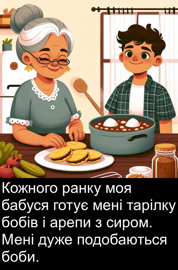 ранку: Кожного ранку моя бабуся готує мені тарілку бобів і арепи з сиром. Мені дуже подобаються боби.