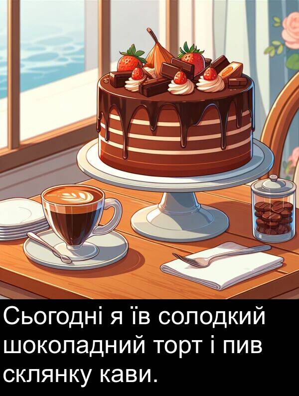 кави: Сьогодні я їв солодкий шоколадний торт і пив склянку кави.