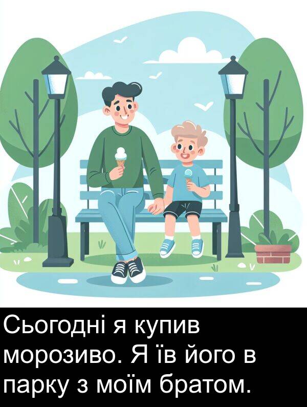 парку: Сьогодні я купив морозиво. Я їв його в парку з моїм братом.