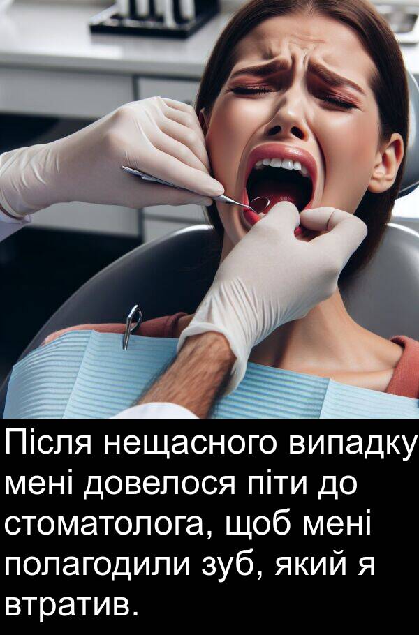 піти: Після нещасного випадку мені довелося піти до стоматолога, щоб мені полагодили зуб, який я втратив.