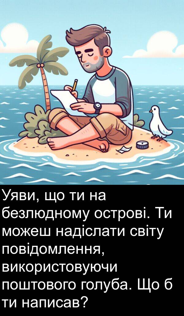 безлюдному: Уяви, що ти на безлюдному острові. Ти можеш надіслати світу повідомлення, використовуючи поштового голуба. Що б ти написав?