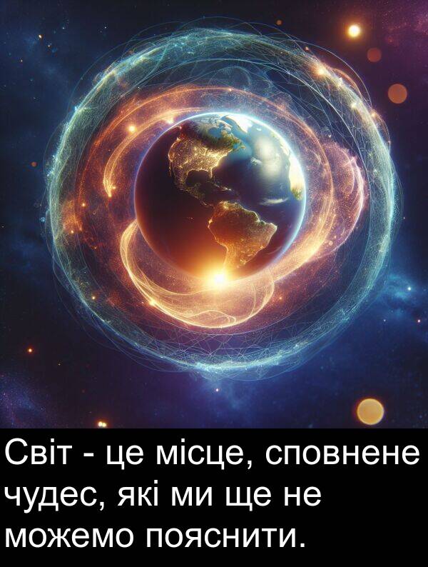 місце: Світ - це місце, сповнене чудес, які ми ще не можемо пояснити.