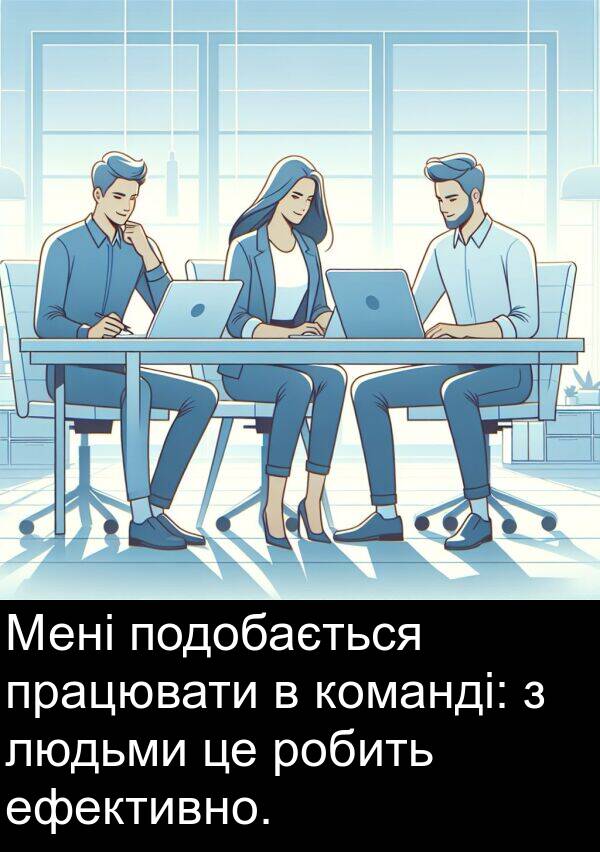 ефективно: Мені подобається працювати в команді: з людьми це робить ефективно.