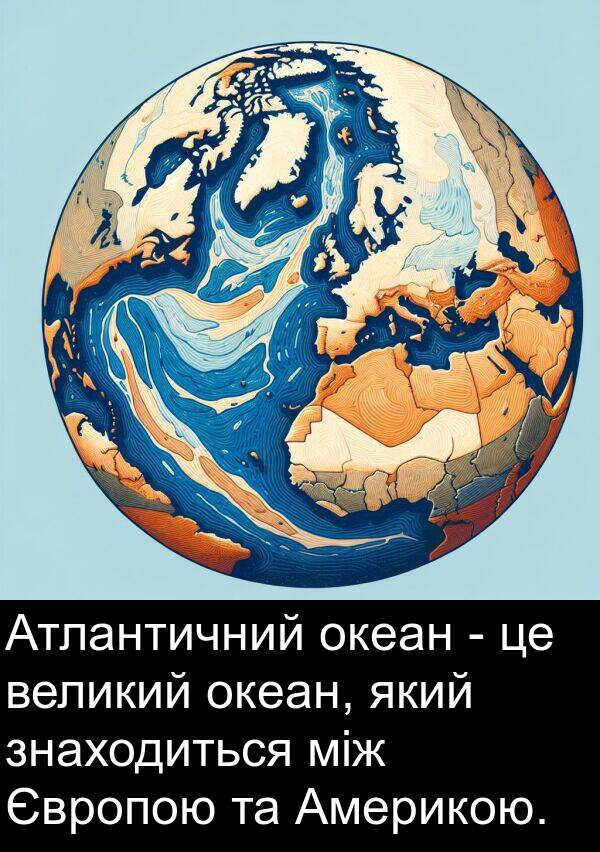 між: Атлантичний океан - це великий океан, який знаходиться між Європою та Америкою.